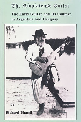 The Rioplatense Guitar (The Early Guitar and Its Context in Argentina and Uruguay), by Richard Pinnell