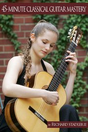 45 Minute Classical Guitar Mastery by Richard Stadler
